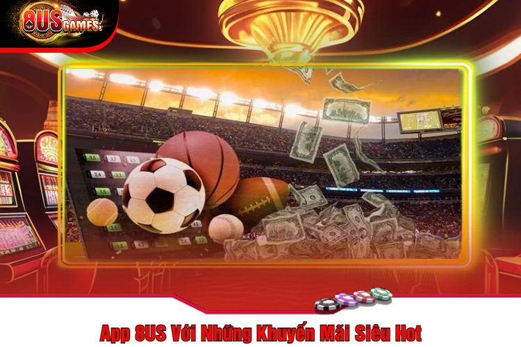 App 8US Với Những Khuyến Mãi Siêu Hot