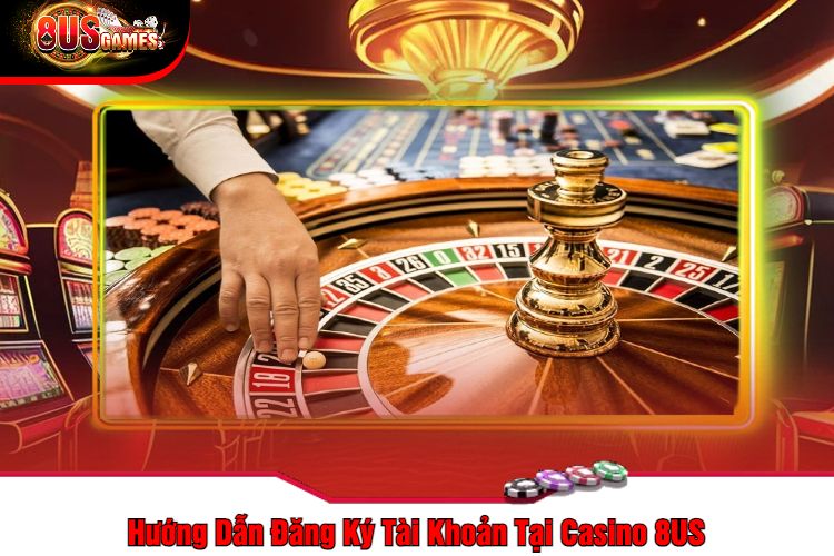 Hướng Dẫn Đăng Ký Tài Khoản Tại Casino 8US