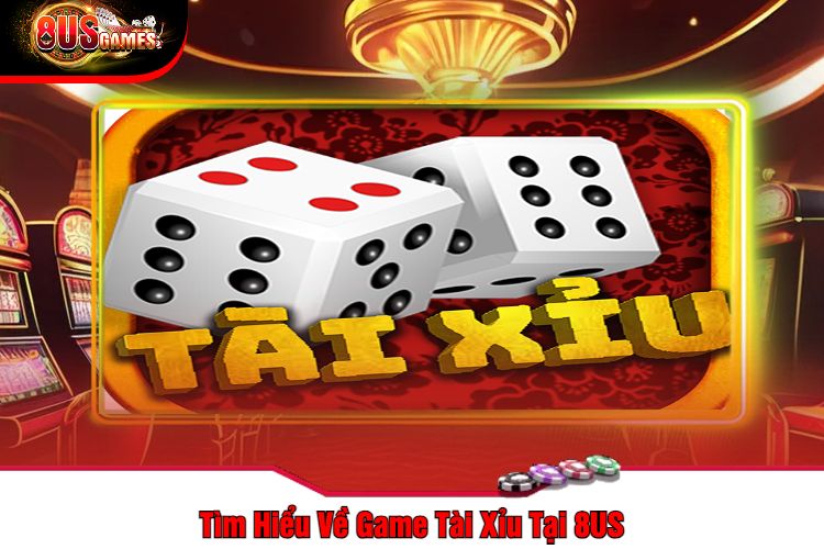 Tìm Hiểu Về Game Tài Xỉu Tại 8US